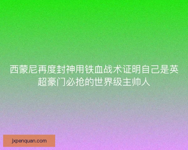 西蒙尼再度封神用铁血战术证明自己是英超豪门必抢的世界级主帅人